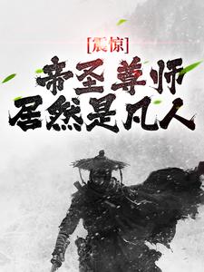 已完结小说《震惊！帝圣尊师居然是凡人》在线阅读