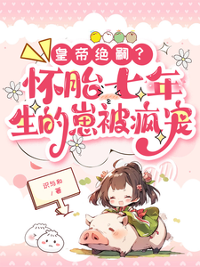 小说《皇帝绝嗣？怀胎七年生的崽被疯宠》免费阅读