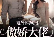 小说《意外怀孕后:傲娇大佬他真香了》免费阅读-薯片文学