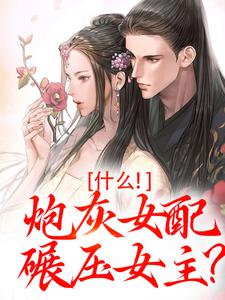 什么！炮灰女配碾压女主？最新章节，什么！炮灰女配碾压女主？免费阅读