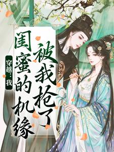 已完结小说《穿越：我闺蜜的机缘被我抢了》免费阅读