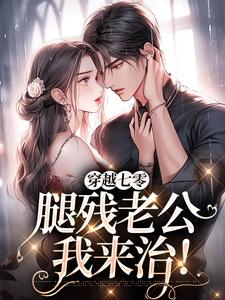 无删减版《穿越七零，腿残老公我来治！》免费阅读