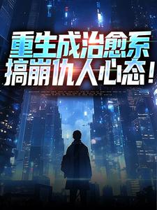 无删减版《重生成治愈系，搞崩仇人心态！》免费阅读