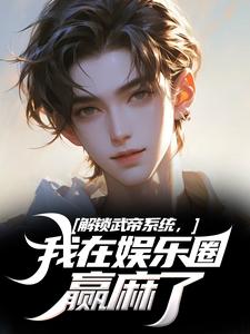 已完结小说《解锁武帝系统，我在娱乐圈赢麻了》免费阅读