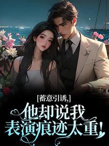 无删减版《蓄意引诱，他却说我表演痕迹太重！》章节目录在线阅读