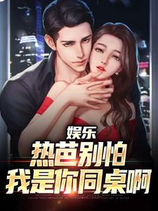 江云迪丽热芭小说《娱乐：热芭别怕，我是你同桌啊》在线阅读