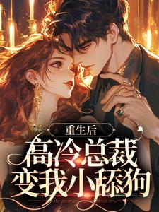 无删减版《重生后，高冷总裁变我小舔狗》在线阅读