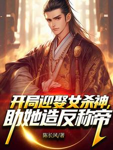 开局迎娶女杀神，助她造反称帝！小说免费资源，开局迎娶女杀神，助她造反称帝！在线阅读