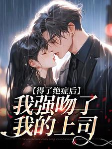 无删减版《得了绝症后，我强吻了我的上司》章节目录在线阅读