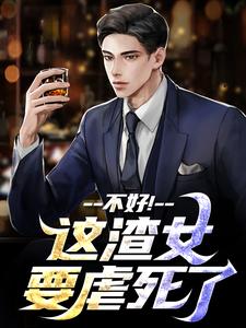 不好！这渣女要虐死了免费阅读，不好！这渣女要虐死了在线阅读