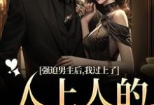 已完结小说《强迫男主后，我过上了人上人的生活》在线阅读-薯片文学