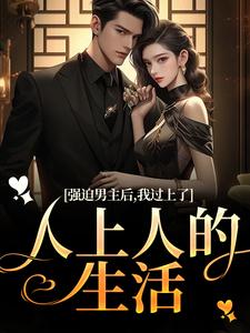 已完结小说《强迫男主后，我过上了人上人的生活》在线阅读