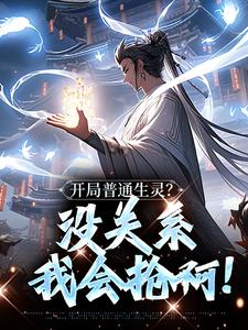 开局普通生灵？没关系我会抢啊！小说，开局普通生灵？没关系我会抢啊！在线阅读