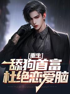《重生：舔狗首富杜绝恋爱脑》小说在线试读，《重生：舔狗首富杜绝恋爱脑》最新章节目录