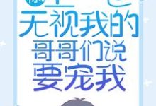 无删减版《惊！上一世无视我的哥哥们说要宠我》全章节阅读-薯片文学