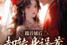 踹首辅后，却转身误惹未来暴君！小说在线免费阅读，踹首辅后，却转身误惹未来暴君！无删减版-薯片文学