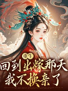 无删减版《重生回到出嫁那天，我不换亲了》全章节阅读