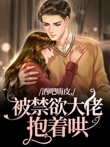 酒吧嗨皮，被禁欲大佬抱着哄小说免费资源，酒吧嗨皮，被禁欲大佬抱着哄在线阅读